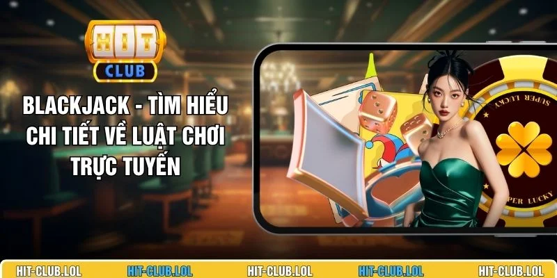 Blackjack - Tìm Hiểu Chi Tiết Về Luật Chơi Trực Tuyến