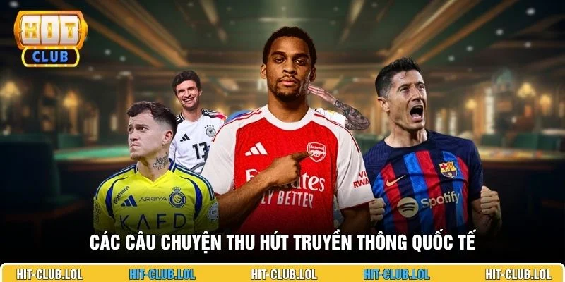 Các câu chuyện thu hút truyền thông quốc tế