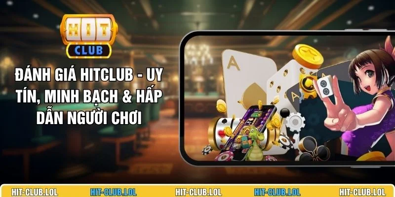 Đánh giá HITCLUB - Uy Tín, Minh Bạch & Hấp Dẫn Người Chơi