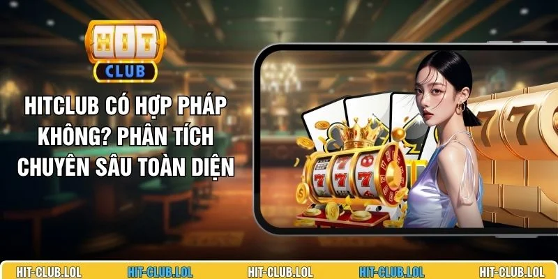 Hitclub Có Hợp Pháp Không? Phân Tích Chuyên Sâu Toàn Diện
