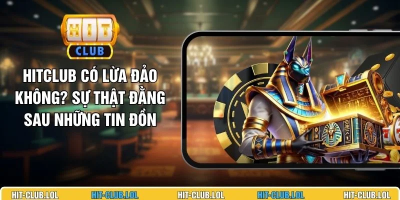 HITCLUB Có Lừa Đảo Không? Sự Thật Đằng Sau Những Tin Đồn