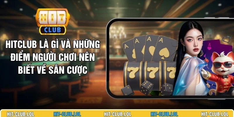 HITCLUB Là Gì Và Những Điểm Người Chơi Nên Biết Về Sân Cược