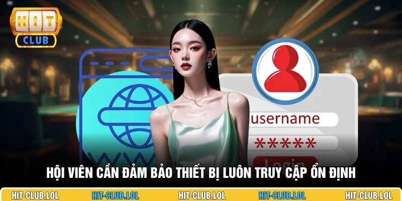 Hội viên cần đảm bảo thiết bị luôn truy cập ổn định