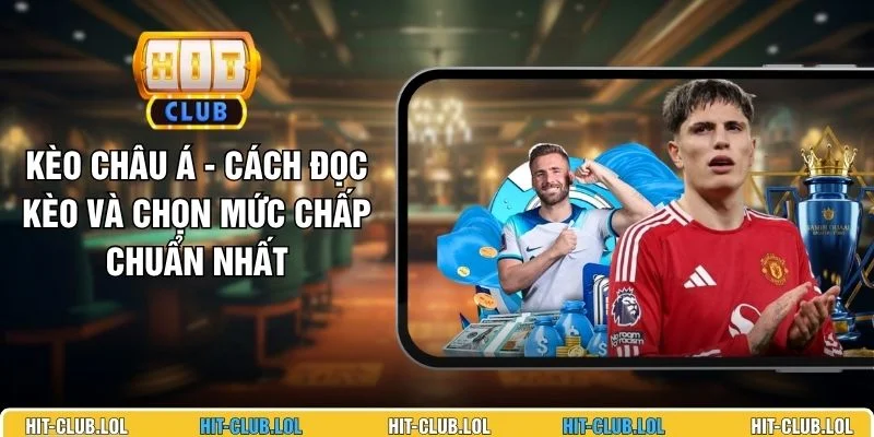 Kèo Châu Á - Cách Đọc Kèo Và Chọn Mức Chấp Chuẩn Nhất
