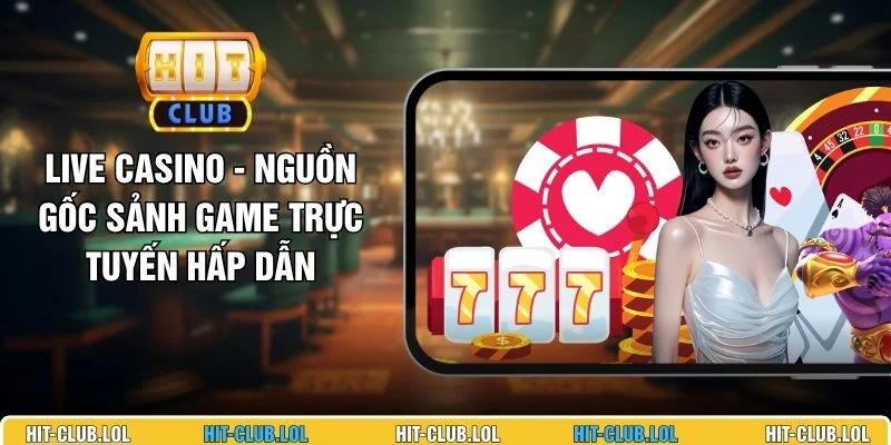 Live Casino - Nguồn Gốc Sảnh Game Trực Tuyến Hấp Dẫn