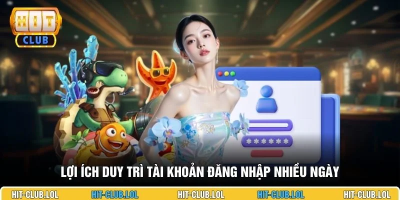 Lợi ích duy trì tài khoản đăng nhập nhiều ngày