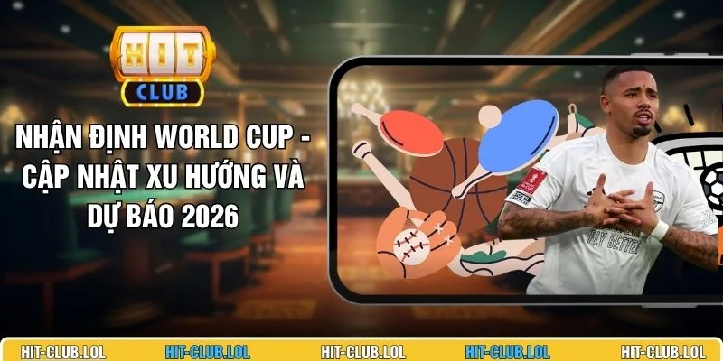 Nhận Định World Cup - Cập Nhật Xu Hướng Và Dự Báo 2026