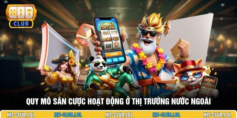 Quy mô sân cược hoạt động ở thị trường nước ngoài