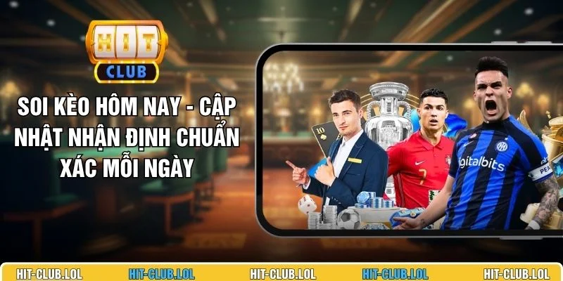 Soi Kèo Hôm Nay - Cập Nhật Nhận Định Chuẩn Xác Mỗi Ngày