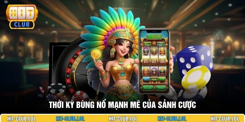 Thời kỳ bùng nổ mạnh mẽ của sảnh cược